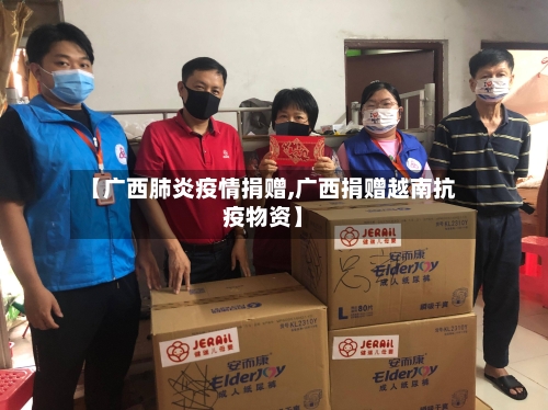 【广西肺炎疫情捐赠,广西捐赠越南抗疫物资】