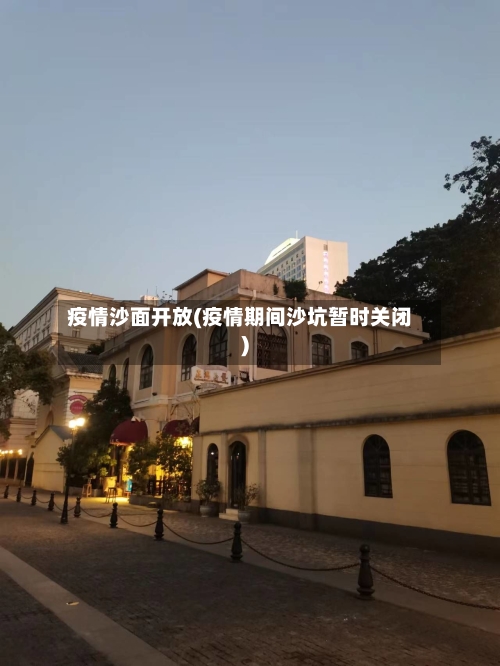 疫情沙面开放(疫情期间沙坑暂时关闭)