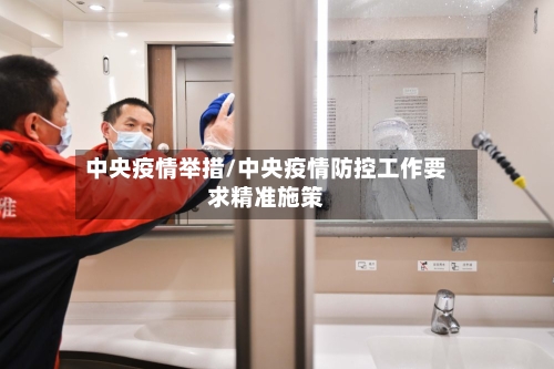 中央疫情举措/中央疫情防控工作要求精准施策-第2张图片