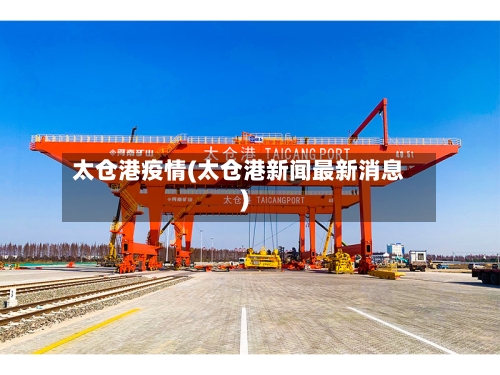 太仓港疫情(太仓港新闻最新消息)