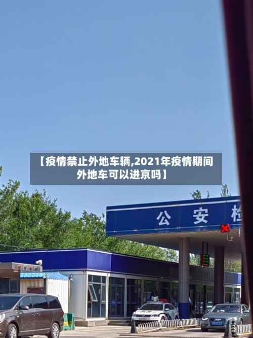 【疫情禁止外地车辆,2021年疫情期间外地车可以进京吗】