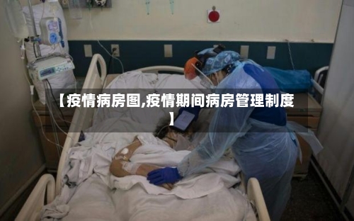 【疫情病房图,疫情期间病房管理制度】