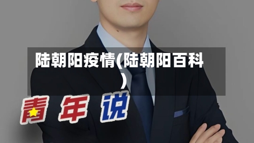 陆朝阳疫情(陆朝阳百科)