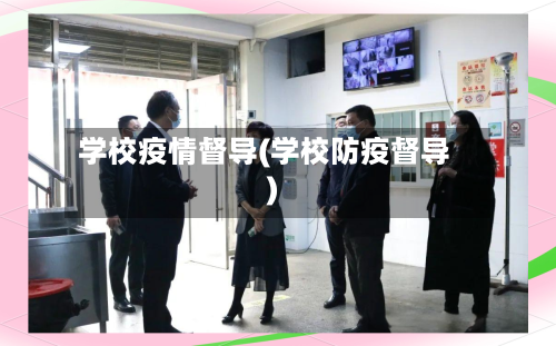 学校疫情督导(学校防疫督导)