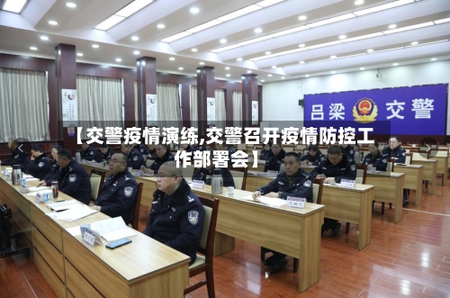 【交警疫情演练,交警召开疫情防控工作部署会】-第2张图片