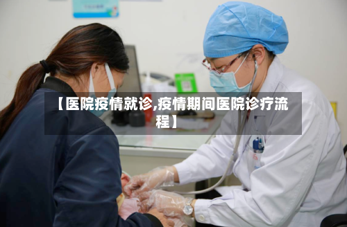 【医院疫情就诊,疫情期间医院诊疗流程】
