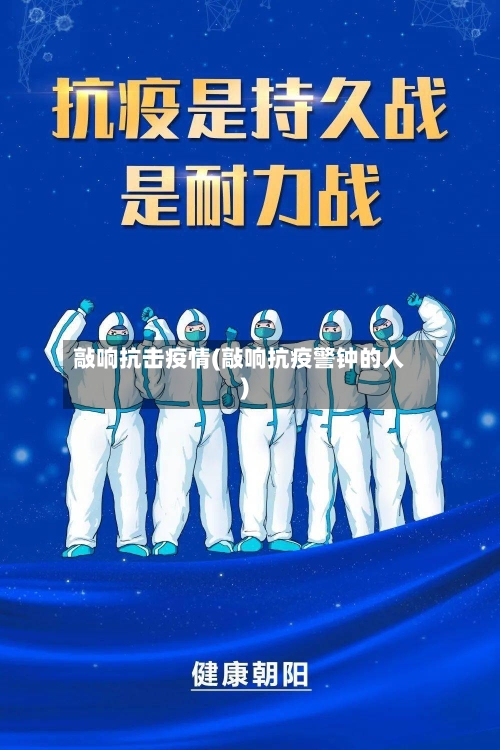 敲响抗击疫情(敲响抗疫警钟的人)-第2张图片