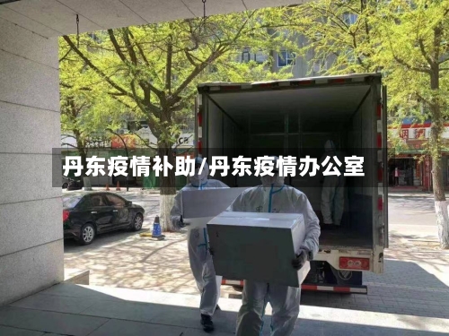 丹东疫情补助/丹东疫情办公室
