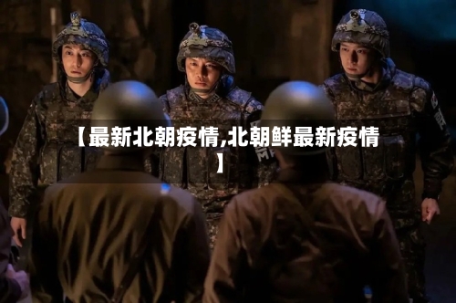 【最新北朝疫情,北朝鲜最新疫情】
