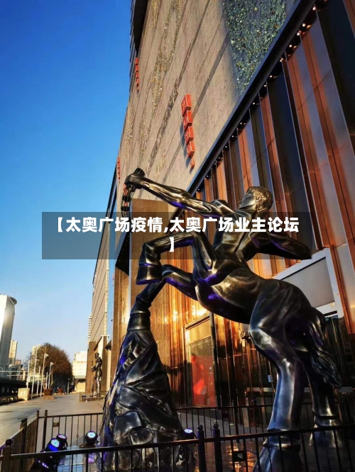 【太奥广场疫情,太奥广场业主论坛】-第2张图片