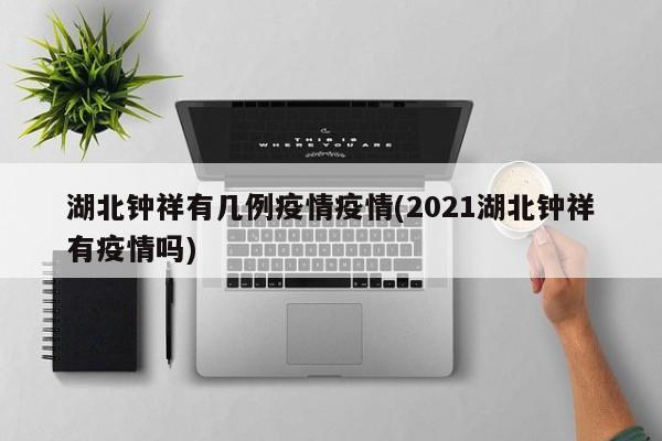 湖北钟祥有几例疫情疫情(2021湖北钟祥有疫情吗)