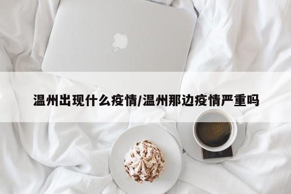 温州出现什么疫情/温州那边疫情严重吗