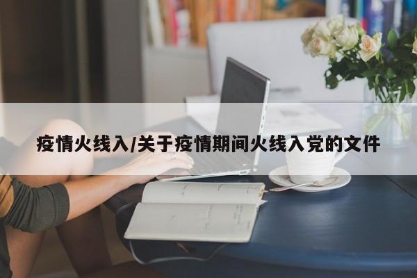 疫情火线入/关于疫情期间火线入党的文件