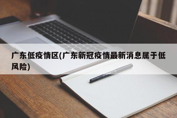 广东低疫情区(广东新冠疫情最新消息属于低风险)