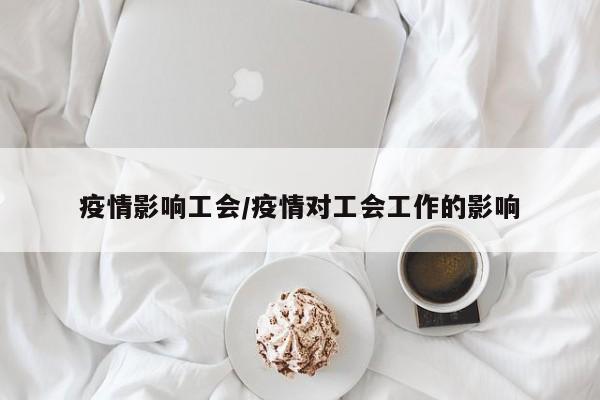 疫情影响工会/疫情对工会工作的影响