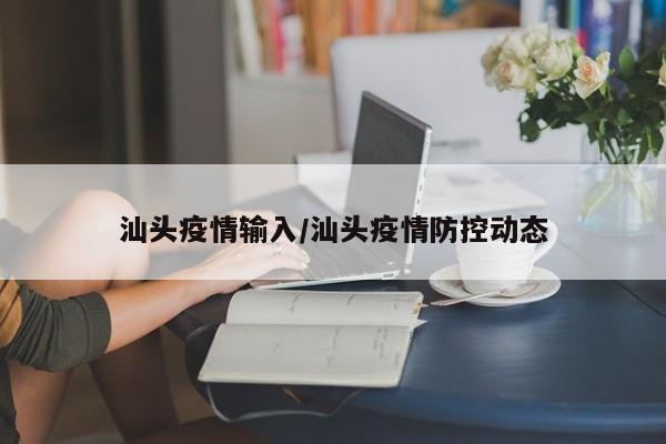 汕头疫情输入/汕头疫情防控动态